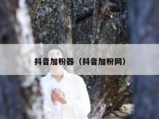 抖音加粉器（抖音加粉网）