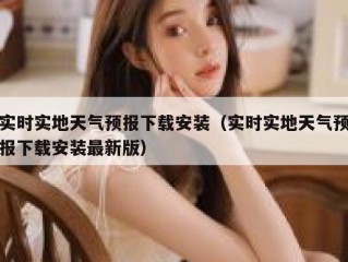 实时实地天气预报下载安装（实时实地天气预报下载安装最新版）