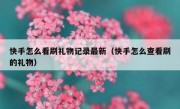 快手怎么看刷礼物记录最新（快手怎么查看刷的礼物）