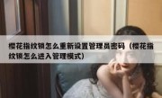 樱花指纹锁怎么重新设置管理员密码（樱花指纹锁怎么进入管理模式）