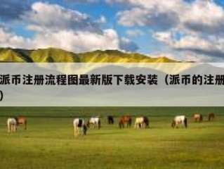 派币注册流程图最新版下载安装（派币的注册）