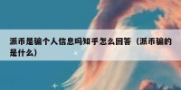 派币是骗个人信息吗知乎怎么回答（派币骗的是什么）