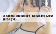 派币真的可以换钱吗知乎（派币真的有人拿到银行卡了吗）