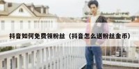 抖音如何免费领粉丝（抖音怎么送粉丝金币）