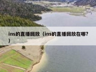 ins的直播回放（ins的直播回放在哪?）