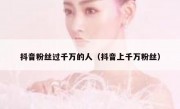 抖音粉丝过千万的人（抖音上千万粉丝）
