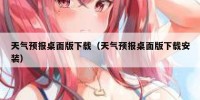 天气预报桌面版下载（天气预报桌面版下载安装）