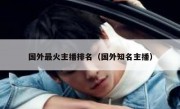 国外最火主播排名（国外知名主播）