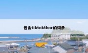 包含tiktokthor的词条