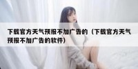 下载官方天气预报不加广告的（下载官方天气预报不加广告的软件）