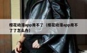 樱花动漫app用不了（樱花动漫app用不了了怎么办）