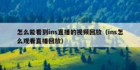 怎么能看到ins直播的视频回放（ins怎么观看直播回放）