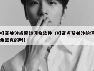 抖音关注点赞赚佣金软件（抖音点赞关注给佣金是真的吗）