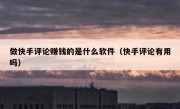 做快手评论赚钱的是什么软件（快手评论有用吗）