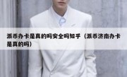 派币办卡是真的吗安全吗知乎（派币济南办卡是真的吗）