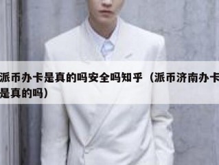 派币办卡是真的吗安全吗知乎（派币济南办卡是真的吗）