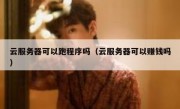 云服务器可以跑程序吗（云服务器可以赚钱吗）