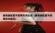 服务器配置与管理实训总结（服务器配置与管理实训报告）
