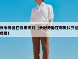 云服务器在哪里找到（云服务器在哪里找到管理员）
