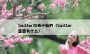 twitter用来干嘛的（twitter里面有什么）