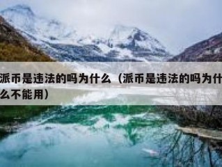 派币是违法的吗为什么（派币是违法的吗为什么不能用）