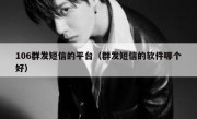 106群发短信的平台（群发短信的软件哪个好）