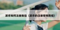 派币如何注册微信（派币的注册视频教程）