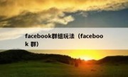 facebook群组玩法（facebook 群）