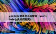 youtube会员怎么买便宜（youtubetv会员如何购买）