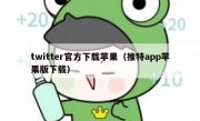 twitter官方下载苹果（推特app苹果版下载）