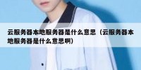 云服务器本地服务器是什么意思（云服务器本地服务器是什么意思啊）
