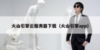 火山引擎云服务器下载（火山引擎app）