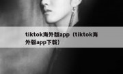 tiktok海外版app（tiktok海外版app下载）
