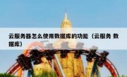 云服务器怎么使用数据库的功能（云服务 数据库）