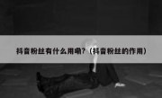 抖音粉丝有什么用嘞?（抖音粉丝的作用）