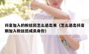 抖音加入的粉丝团怎么退出来（怎么退出抖音刚加入粉丝团成员身份）
