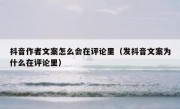 抖音作者文案怎么会在评论里（发抖音文案为什么在评论里）