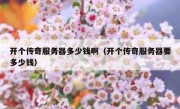 开个传奇服务器多少钱啊（开个传奇服务器要多少钱）