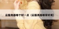 云服务器哪个好一点（云服务器哪家好用）