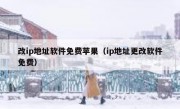 改ip地址软件免费苹果（ip地址更改软件免费）