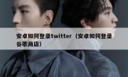 安卓如何登录twitter（安卓如何登录谷歌商店）