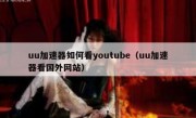 uu加速器如何看youtube（uu加速器看国外网站）