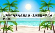 上海限行每天几点到几点（上海限行每天几点到几点）