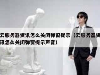云服务器资讯怎么关闭弹窗提示（云服务器资讯怎么关闭弹窗提示声音）