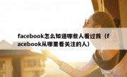 facebook怎么知道哪些人看过我（facebook从哪里看关注的人）