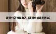 油管40万粉丝收入（油管粉丝最多博主）
