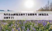 为什么qq邮箱注册不了谷歌账号（邮箱怎么注册不了）