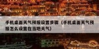 手机桌面天气预报设置步骤（手机桌面天气预报怎么设置在当地天气）