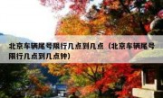 北京车辆尾号限行几点到几点（北京车辆尾号限行几点到几点钟）
