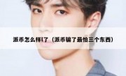派币怎么样l了（派币骗了最怕三个东西）